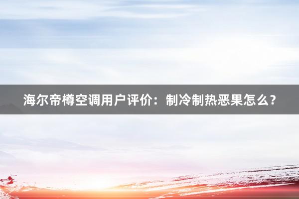 海尔帝樽空调用户评价：制冷制热恶果怎么？